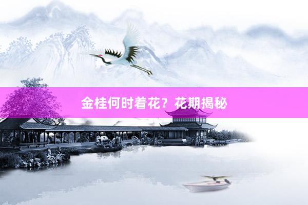 金桂何时着花？花期揭秘